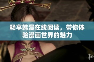 畅享韩漫在线阅读，带你体验漫画世界的魅力