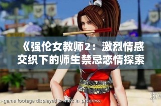 《强伦女教师2：激烈情感交织下的师生禁忌恋情探索》