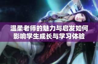 温柔老师的魅力与启发如何影响学生成长与学习体验