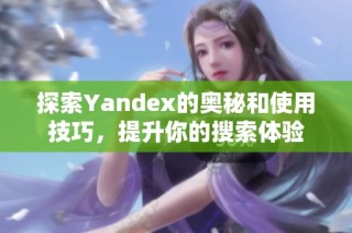探索Yandex的奥秘和使用技巧，提升你的搜索体验