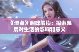 《湿点》趣味解读：探索湿度对生活的影响和意义