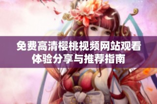 免费高清樱桃视频网站观看体验分享与推荐指南