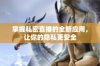 掌握私密直播的全新应用，让你的隐私更安全