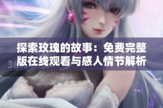 探索玫瑰的故事：免费完整版在线观看与感人情节解析