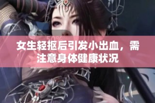 女生轻抠后引发小出血，需注意身体健康状况