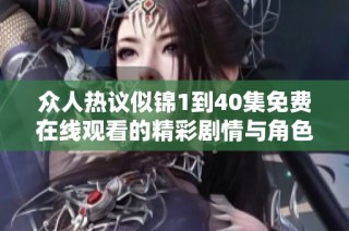 众人热议似锦1到40集免费在线观看的精彩剧情与角色分析