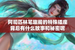 阿司匹林笔趣阁的特殊插座背后有什么故事和秘密呢