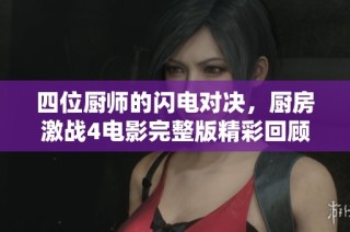 四位厨师的闪电对决，厨房激战4电影完整版精彩回顾与分析