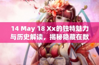 14 May 18 Xx的独特魅力与历史解读，揭秘隐藏在数字背后的故事