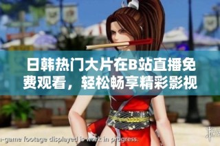 日韩热门大片在B站直播免费观看，轻松畅享精彩影视时刻