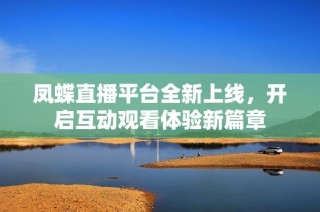 凤蝶直播平台全新上线，开启互动观看体验新篇章