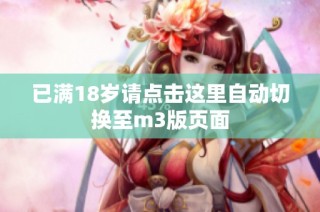 已满18岁请点击这里自动切换至m3版页面