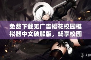 免费下载无广告樱花校园模拟器中文破解版，畅享校园生活乐趣