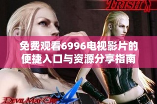 免费观看6996电视影片的便捷入口与资源分享指南