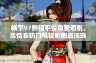 畅享97影视平台免费追剧，尽情看热门电视剧的最佳选择