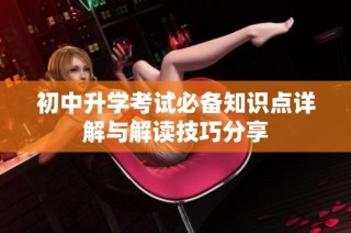初中升学考试必备知识点详解与解读技巧分享