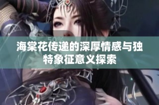 海棠花传递的深厚情感与独特象征意义探索