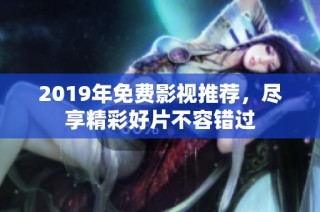 2019年免费影视推荐，尽享精彩好片不容错过