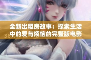 全新出租房故事：探索生活中的爱与烦恼的完整版电影