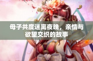 母子共度迷离夜晚，亲情与欲望交织的故事