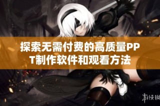 探索无需付费的高质量PPT制作软件和观看方法