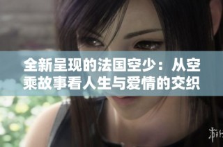全新呈现的法国空少：从空乘故事看人生与爱情的交织