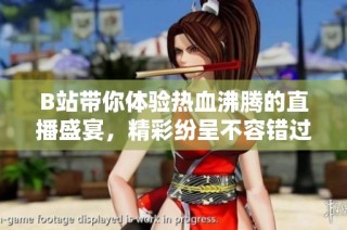 B站带你体验热血沸腾的直播盛宴，精彩纷呈不容错过