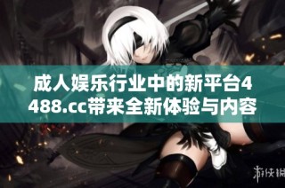 成人娱乐行业中的新平台4488.cc带来全新体验与内容探索
