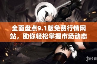 全面盘点9.1版免费行情网站，助你轻松掌握市场动态