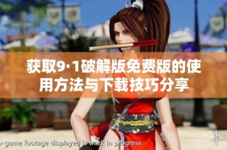 获取9·1破解版免费版的使用方法与下载技巧分享