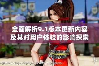全面解析9.1版本更新内容及其对用户体验的影响探索