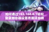 如何通过192.168.0.1轻松登录路由器设置界面详细教程