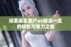 探索麻豆国产av精品一区的特色与魅力之旅