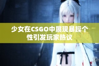 少女在CSGO中展现暴躁个性引发玩家热议