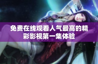 免费在线观看人气最高的精彩影视第一集体验
