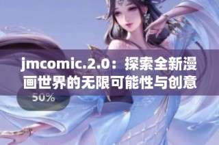 jmcomic.2.0：探索全新漫画世界的无限可能性与创意