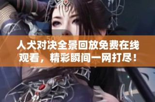 人犬对决全景回放免费在线观看，精彩瞬间一网打尽！