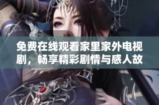 免费在线观看家里家外电视剧，畅享精彩剧情与感人故事