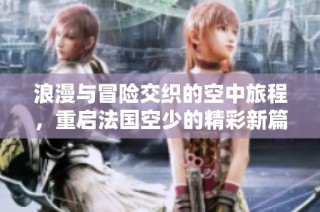 浪漫与冒险交织的空中旅程，重启法国空少的精彩新篇章