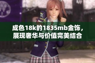 成色18k的1835mb金饰，展现奢华与价值完美结合