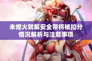 未熄火就解安全带将被扣分情况解析与注意事项