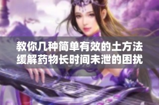 教你几种简单有效的土方法缓解药物长时间未泄的困扰