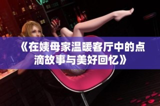 《在姨母家温暖客厅中的点滴故事与美好回忆》