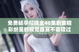 免费畅享似锦全40集剧集精彩纷呈的视觉盛宴不容错过