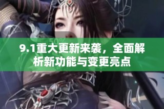 9.1重大更新来袭，全面解析新功能与变更亮点