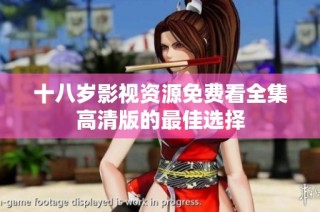 十八岁影视资源免费看全集高清版的最佳选择