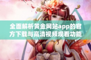 全面解析黄金网站app的官方下载与高清视频观看功能