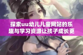 探索uu幼儿儿童网站的乐趣与学习资源让孩子成长更快乐