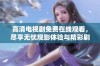高清电视剧免费在线观看，尽享无忧观影体验与精彩剧情！