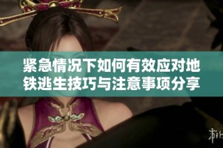 紧急情况下如何有效应对地铁逃生技巧与注意事项分享